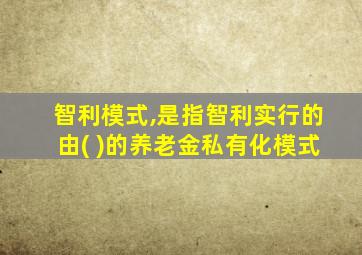 智利模式,是指智利实行的由( )的养老金私有化模式